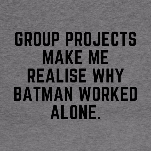 Group projects make me realise why batman worked alone by gabbadelgado